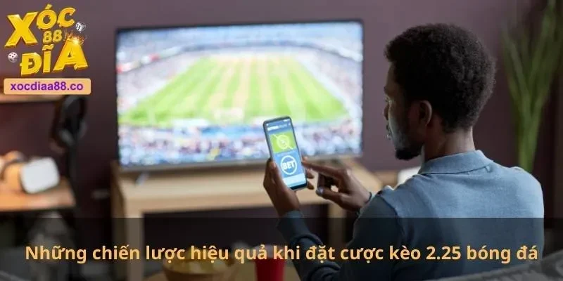 Những chiến lược hiệu quả khi đặt cược kèo 2.25 bóng đá